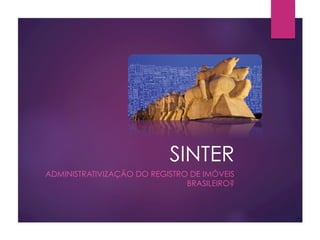 SINTER
ADMINISTRATIVIZAÇÃO DO REGISTRO DE IMÓVEIS
BRASILEIRO?
 