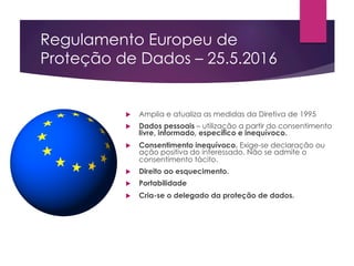 Regulamento Europeu de
Proteção de Dados – 25.5.2016
u  Amplia e atualiza as medidas da Diretiva de 1995
u  Dados pessoais...