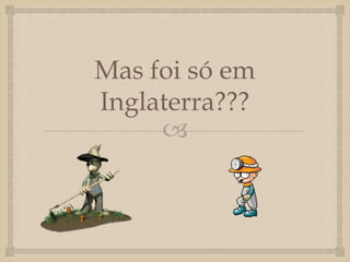 
Mas foi só em
Inglaterra???
 