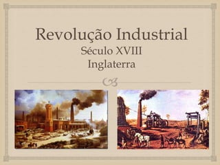 
Revolução Industrial
Século XVIII
Inglaterra
 