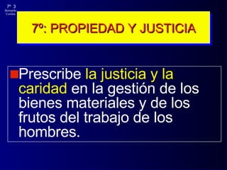 7º: PROPIEDAD Y JUSTICIA Prescribe  la justicia y la caridad  en la gestión de los bienes materiales y de los frutos del trabajo de los hombres. 