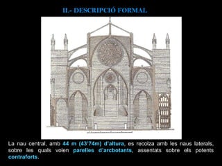 La nau central, amb  44 m (43’74m) d’altura , es recolza amb les naus laterals, sobre les quals volen  parelles d’arcbotants , assentats sobre els potents  contraforts . II.-  DESCRIPCIÓ FORMAL 