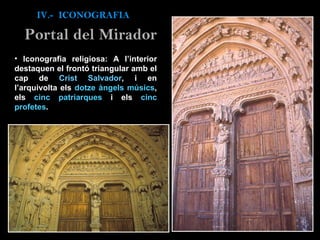 Iconografia religiosa: A l’interior destaquen el frontó triangular amb el cap de  Crist Salvador , i en l’arquivolta els  dotze àngels músics , els  cinc patriarques  i els  cinc profetes . IV.-  ICONOGRAFIA Portal del Mirador 