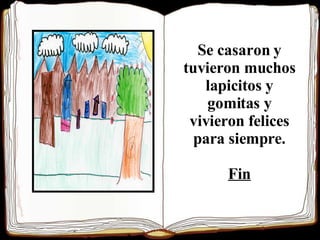 Se casaron y tuvieron muchos lapicitos y gomitas y vivieron felices para siempre. Fin 