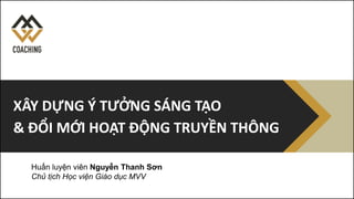 Huấn luyện viên Nguyễn Thanh Sơn
Chủ tịch Học viện Giáo dục MVV
XÂY DỰNG Ý TƯỞNG SÁNG TẠO
& ĐỔI MỚI HOẠT ĐỘNG TRUYỀN THÔNG
 