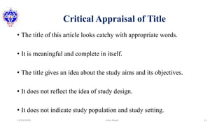 Critical Appraisal of Title
• The title of this article looks catchy with appropriate words.
• It is meaningful and complete in itself.
• The title gives an idea about the study aims and its objectives.
• It does not reflect the idea of study design.
• It does not indicate study population and study setting.
12/16/2020 11Usha Nepal
 