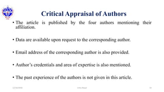 Critical Appraisal of Authors
• The article is published by the four authors mentioning their
affiliation.
• Data are available upon request to the corresponding author.
• Email address of the corresponding author is also provided.
• Author’s credentials and area of expertise is also mentioned.
• The past experience of the authors is not given in this article.
12/16/2020 14Usha Nepal
 