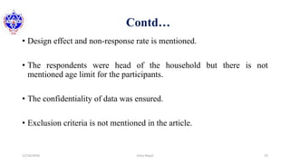 Contd…
• Design effect and non-response rate is mentioned.
• The respondents were head of the household but there is not
mentioned age limit for the participants.
• The confidentiality of data was ensured.
• Exclusion criteria is not mentioned in the article.
12/16/2020 23Usha Nepal
 