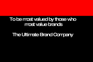 To be most valued by those who  most value brands The Ultimate Brand Company 