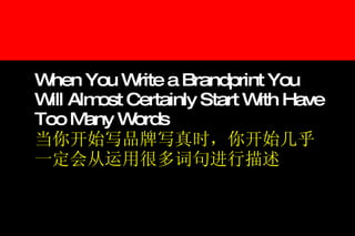 When You Write a Brandprint You Will Almost Certainly Start With Have Too Many Words 当你开始写品牌写真时，你开始几乎一定会从运用很多词句进行描述 