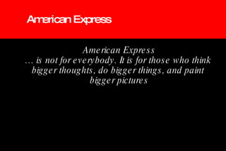 American Express …  is not for everybody. It is for those who think  bigger thoughts, do bigger things, and paint  bigger pictures American Express 