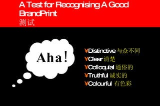 A Test for Recognising A Good  BrandPrint 测试 Distinctive 与众不同 Clear 清楚 Colloquial 通俗的 Truthful 诚实的 Colourful 有色彩 Aha! 