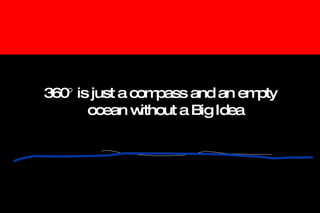 360   is just a compass and an empty ocean without a Big Idea 