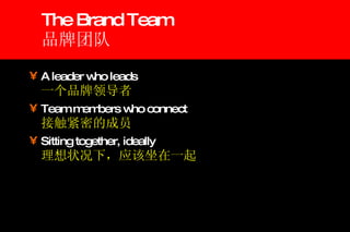 The Brand Team 品牌团队 A leader who leads   一个品牌领导者 Team members who connect   接触紧密的成员 Sitting together, ideally   理想状况下，应该坐在一起 