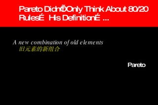 Pareto Didn’t Only Think About 80/20 Rules… His Definition…... A new combination of old elements 旧元素的新组合 Pareto 
