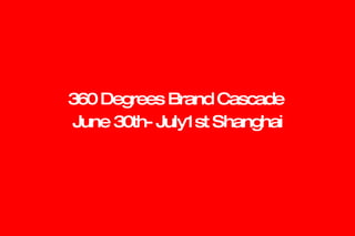 360 Degrees Brand Cascade  June 30th- July1st Shanghai 