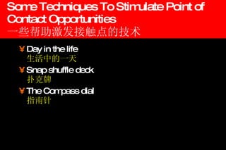 Some Techniques To Stimulate Point of Contact Opportunities  一些帮助激发接触点的技术 Day in the life 生活中的一天 Snap shuffle deck 扑克牌 The Compass dial 指南针 