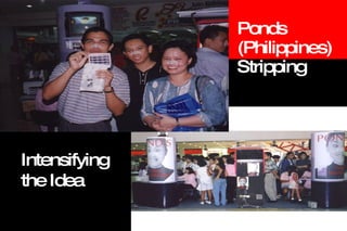 Ponds  (Philippines)  Stripping  Intensifying the Idea 