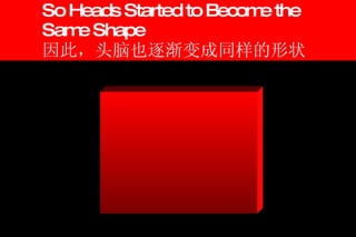 So Heads Started to Become the Same Shape 因此，头脑也逐渐变成同样的形状 