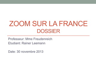 ZOOM SUR LA FRANCE
DOSSIER
Professeur: Mme Freudenreich
Etudiant: Rainer Leemann
Date: 30 novembre 2013

 