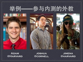 Adam
@Harvard
joshua
@cornell
jimena
@harvard
举例——参与内测的外教
 