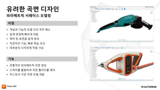 파라메트릭 서페이스 모델링
유려한 곡면 디자인
이점
기능
— 개념과 기능적 모델 간의 격차 해소
— 설계 변경에 빠르게 대응
— 제어 된 표면을 쉽게 생성
— 직관적인 기능, 빠른 학습 곡선
— 대부분의 디자인에 적용 가능
— 전통적인 파라메트릭 곡면 생성
— 스케치를 활용하여 곡면 퀄러티를 제어
— 히스토리 기반 곡면 모델 개발
 