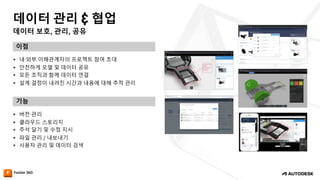 데이터 보호, 관리, 공유
데이터 관리 & 협업
이점
기능
— 내·외부 이해관계자의 프로젝트 참여 초대
— 안전하게 모델 및 데이터 공유
— 모든 조직과 함께 데이터 연결
— 설계 결정이 내려진 시간과 내용에 대해 추적 관리
— 버전 관리
— 클라우드 스토리지
— 주석 달기 및 수정 지시
— 파일 관리 / 내보내기
— 사용자 관리 및 데이터 검색
 