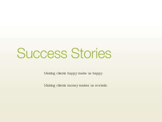 Success stories Making clients happy make us happy. Making clients money, well that makes us ecstatic. Making clients happy make us happy.  Making clients money makes us ecstatic. 