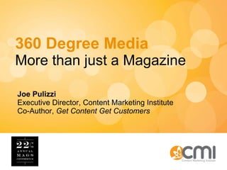 360 Degree Media More than just a Magazine Joe Pulizzi Executive Director, Content Marketing Institute Co-Author,  Get Content Get Customers 