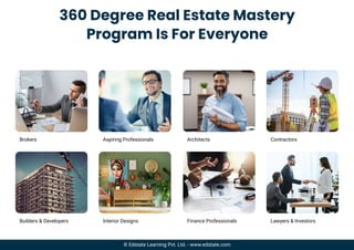 Brokers
Builders & Developers
Aspiring Professionals
Interior Designs
Architects
Finance Professionals
Contractors
Lawyers & Investors
360 Degree Real Estate Mastery
Program Is For Everyone
© Edstate Learning Pvt. Ltd. - www.edstate.com
 