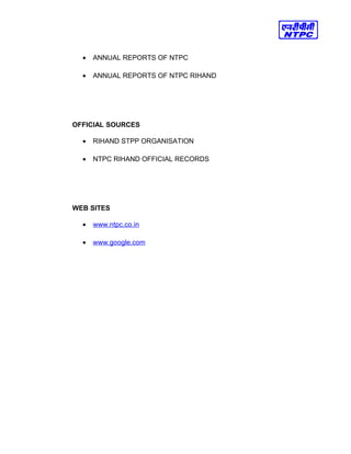 • ANNUAL REPORTS OF NTPC
• ANNUAL REPORTS OF NTPC RIHAND
OFFICIAL SOURCES
• RIHAND STPP ORGANISATION
• NTPC RIHAND OFFICIAL RECORDS
WEB SITES
• www.ntpc.co.in
• www.google.com
 