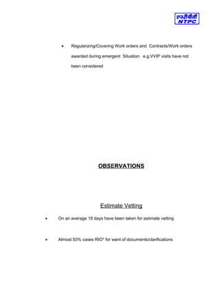 • Regularizing/Covering Work orders and Contracts/Work orders
awarded during emergent Situation e.g.VVIP visits have not
been considered
OBSERVATIONS
Estimate Vetting
• On an average 18 days have been taken for estimate vetting
• Almost 50% cases RIO* for want of documents/clarifications
 