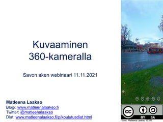 Kuvaaminen
360-kameralla
Savon aken webinaari 11.11.2021
Matleena Laakso
Blogi: www.matleenalaakso.fi
Twitter: @matleenalaakso
Diat: www.matleenalaakso.fi/p/koulutusdiat.html
Kuva: Matleena Laakso, CC BY
 