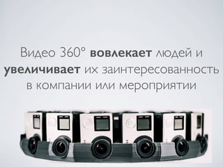 Видео 360° вовлекает людей и
увеличивает их заинтересованность
в компании или мероприятии
 
