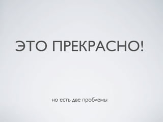 ЭТО ПРЕКРАСНО!
но есть две проблемы
 