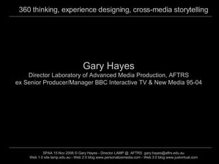 Gary Hayes Director Laboratory of Advanced Media Production, AFTRS ex Senior Producer/Manager BBC Interactive TV & New Media 95-04 