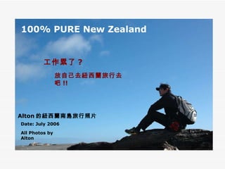100% PURE New Zealand Alton 的紐西蘭南島旅行照片 Date: July 2006 All Photos by Alton 工作累了 ? 放自己去紐西蘭旅行去吧 !! 