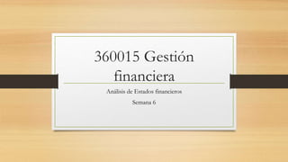 360015 Gestión
financiera
Análisis de Estados financieros
Semana 6
 