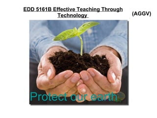 EDD 5161B Effective Teaching Through Technology  (AGGV) Protect our earth 