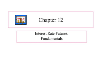 Chapter 12
Interest Rate Futures:
Fundamentals
 