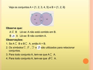Veja os conjuntos A = {1, 2, 3, 4, 5} e B = {1, 2, 6}
Observe que:
A B Lê-se: A não está contido em B.
B A Lê-se: B não co...