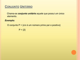 CONJUNTO UNITÁRIO
Chama-se conjunto unitário aquele que possui um único
elemento.
Exemplo:
O conjunto P = {x/x é um número...