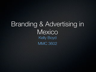 Branding & Advertising in
        Mexico
         Kelly Boyd
         MMC 3602
 