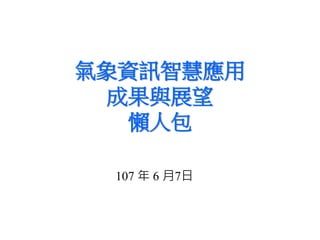 氣象資訊智慧應用
成果與展望
懶人包
107 年 6 月7日
 