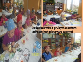 Jedz razowce z grubym ziarnem
zdrowe jest pieczywo czarne!
 