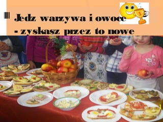 Jedz warzywa i owoce
- zyskasz przez to nowe
moce !
 