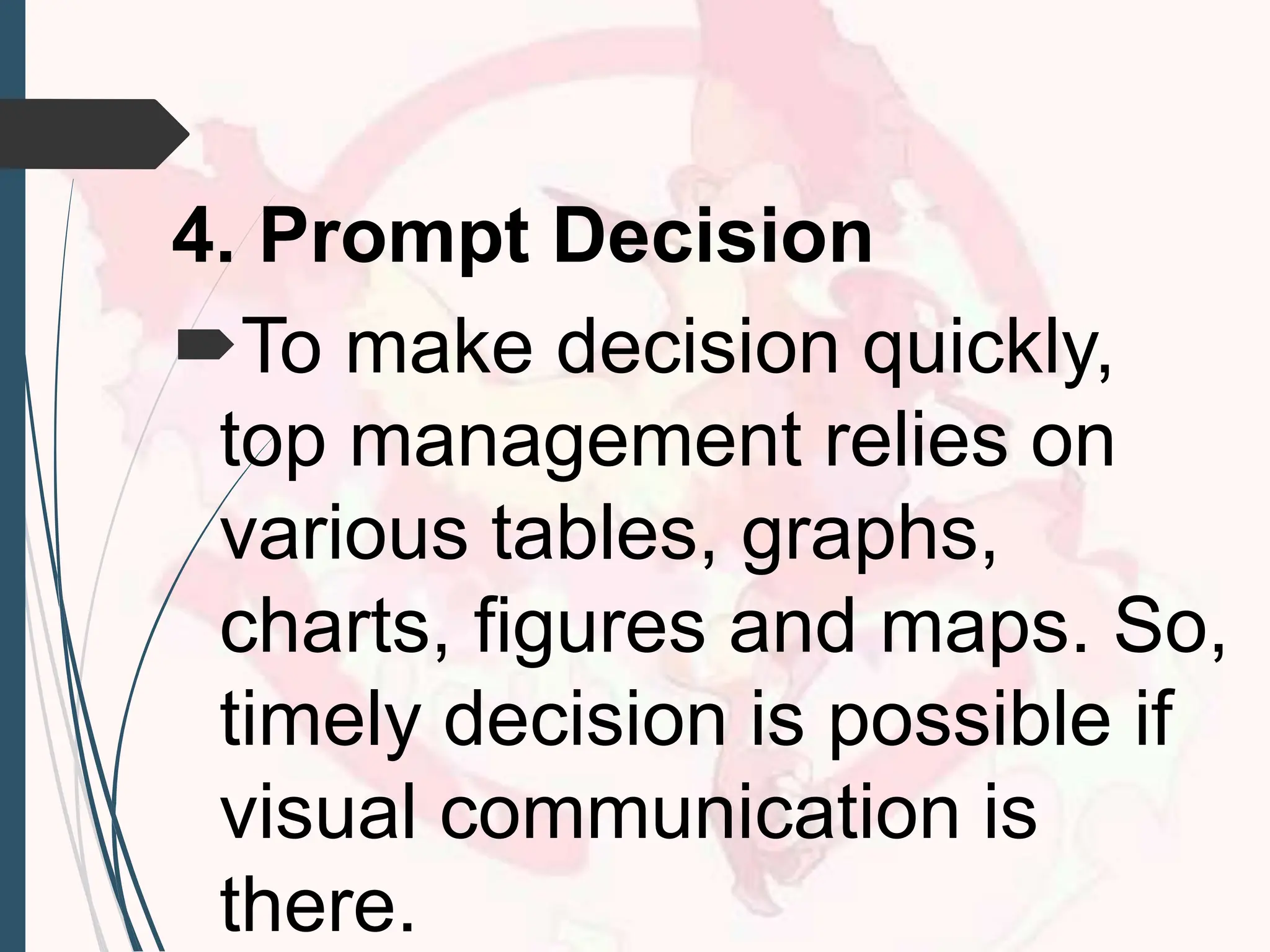 4. Prompt Decision
To make decision quickly,
top management relies on
various tables, graphs,
charts, figures and maps. So,
timely decision is possible if
visual communication is
there.
 