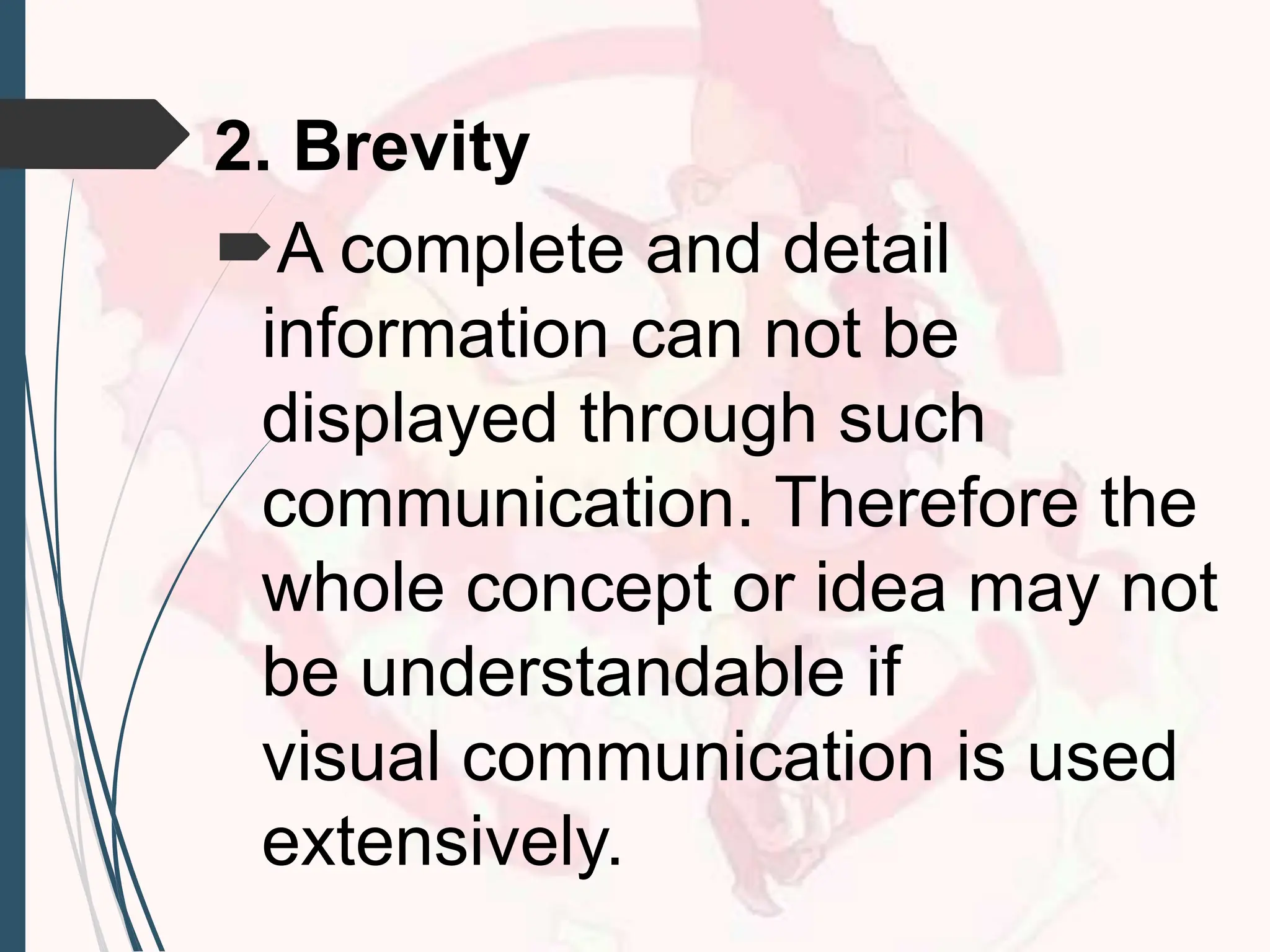 2. Brevity
A complete and detail
information can not be
displayed through such
communication. Therefore the
whole concept or idea may not
be understandable if
visual communication is used
extensively.
 
