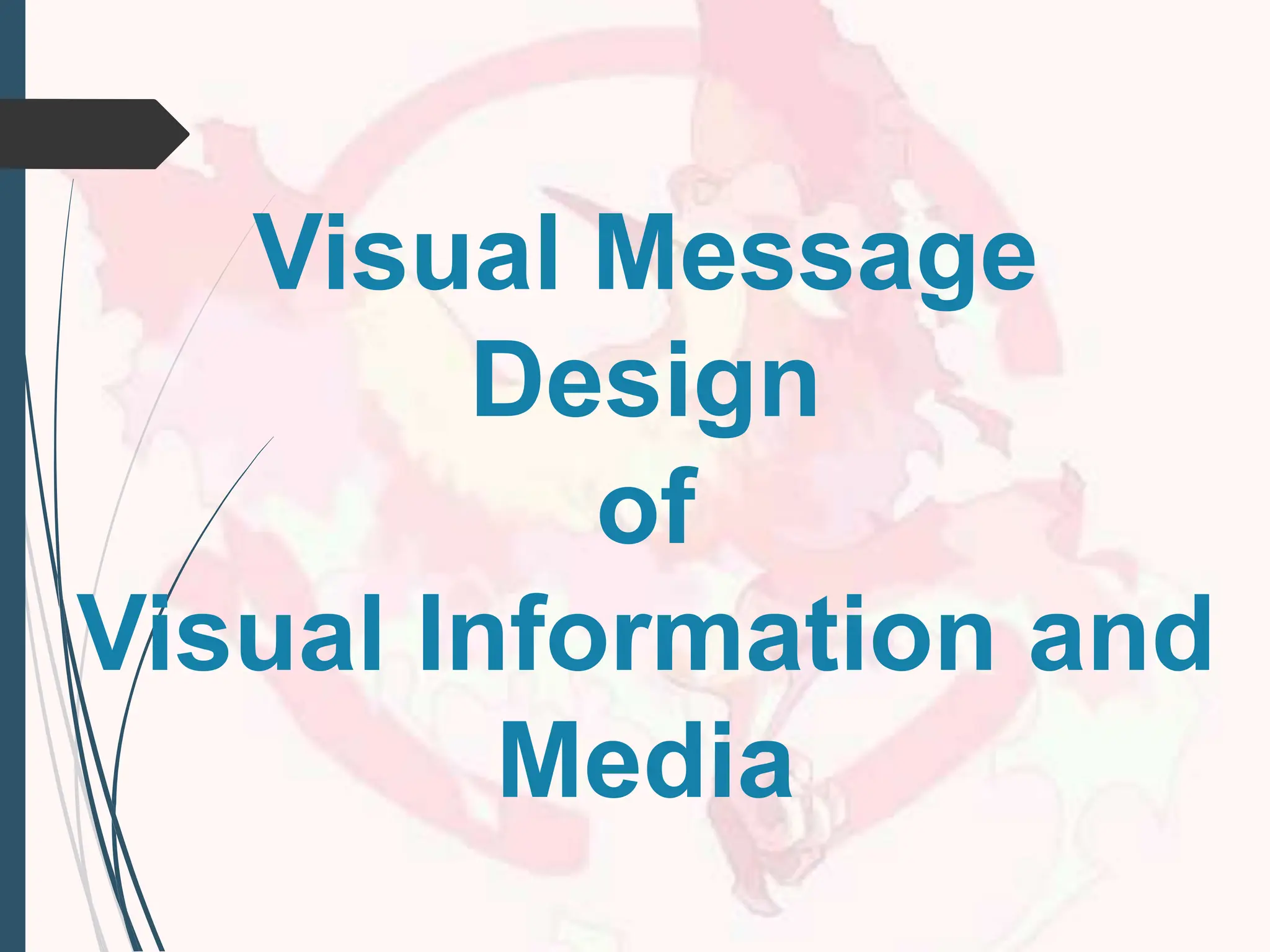 Visual Message
Design
of
Visual Information and
Media
 