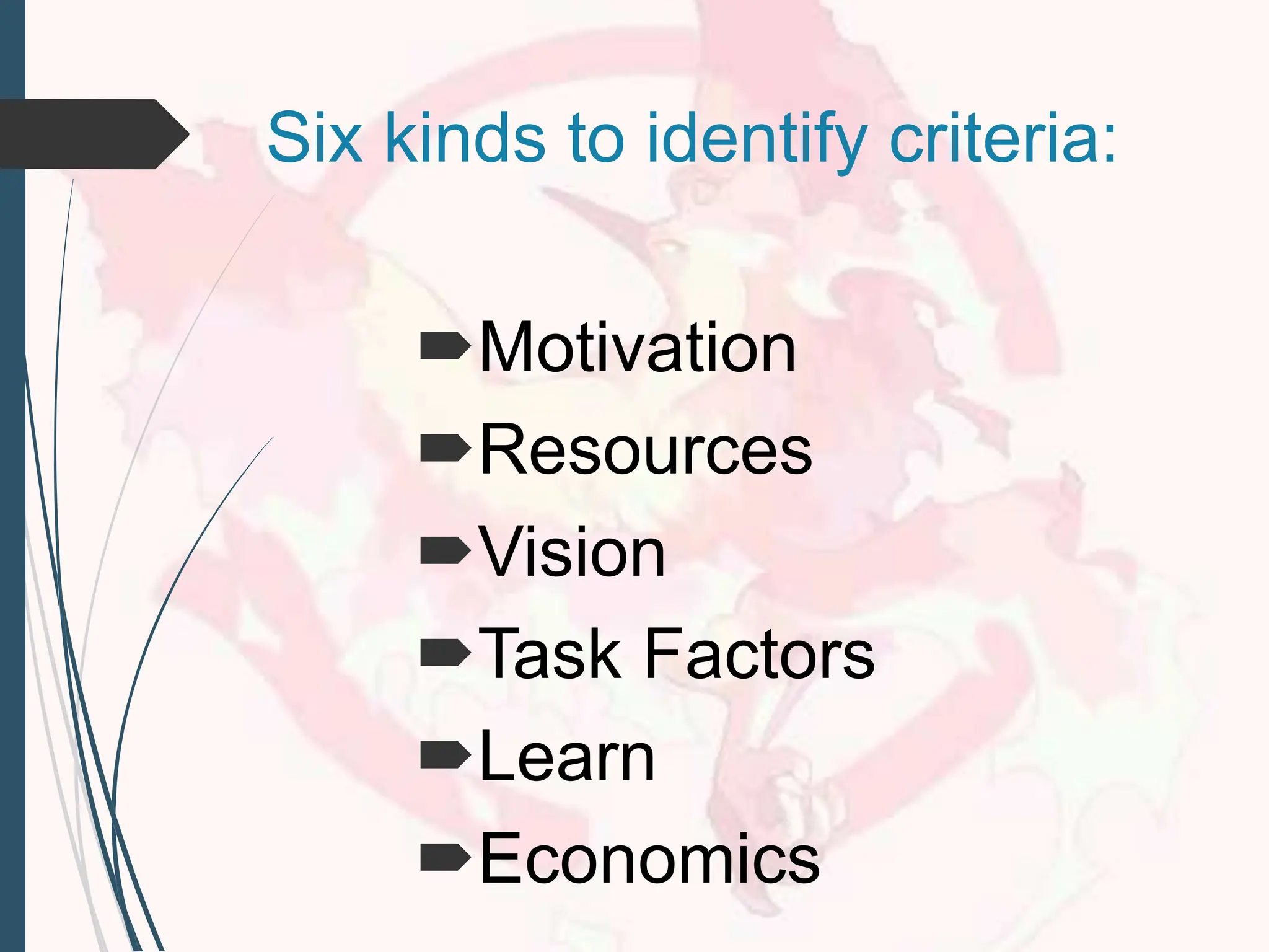Six kinds to identify criteria:
Motivation
Resources
Vision
Task Factors
Learn
Economics
 